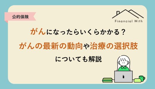 がんになったらいくらかかる？がんの最新の動向や治療の選択肢についても解説